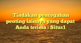  Tindakan pencegahan penting lainnya yang dapat Anda terima : Situs1